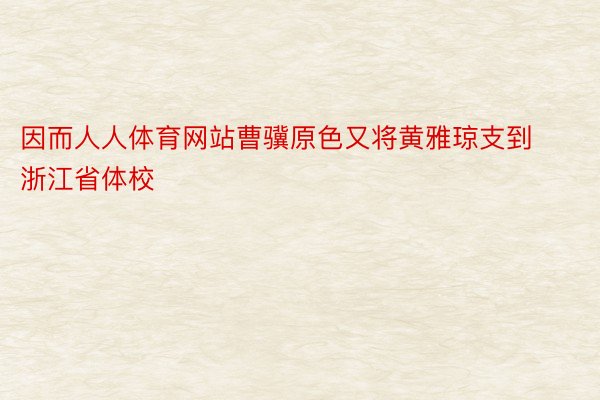 因而人人体育网站曹骥原色又将黄雅琼支到浙江省体校