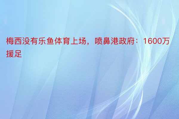 梅西没有乐鱼体育上场，喷鼻港政府：1600万援足