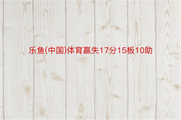 乐鱼(中国)体育赢失17分15板10助