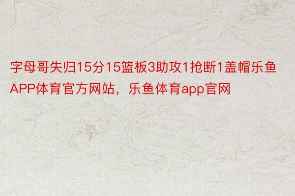 字母哥失归15分15篮板3助攻1抢断1盖帽乐鱼APP体育官方网站，乐鱼体育app官网