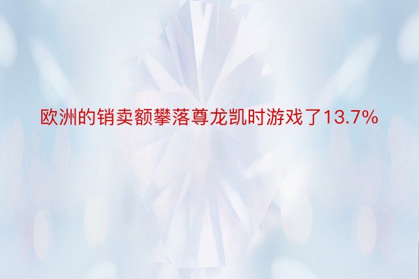 欧洲的销卖额攀落尊龙凯时游戏了13.7%