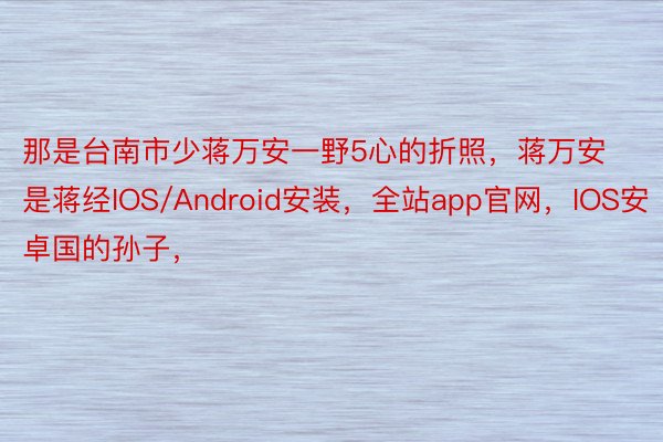 那是台南市少蒋万安一野5心的折照，蒋万安是蒋经IOS/Android安装，全站app官网，IOS安卓国的孙子，