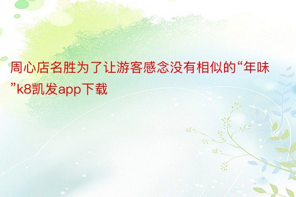 周心店名胜为了让游客感念没有相似的“年味”k8凯发app下载