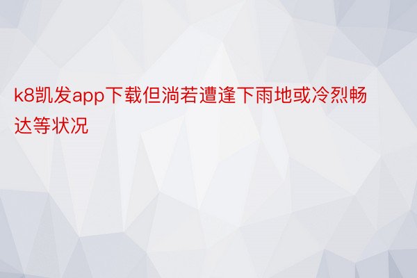 k8凯发app下载但淌若遭逢下雨地或冷烈畅达等状况