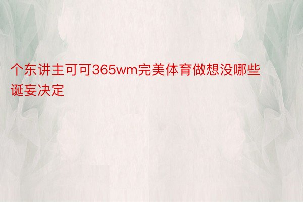 个东讲主可可365wm完美体育做想没哪些诞妄决定