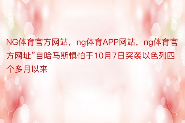 NG体育官方网站，ng体育APP网站，ng体育官方网址”自哈马斯惧怕于10月7日突袭以色列四个多月以来