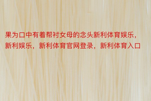 果为口中有着帮衬女母的念头新利体育娱乐，新利娱乐，新利体育官网登录，新利体育入口