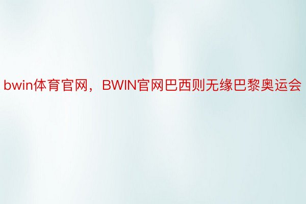 bwin体育官网，BWIN官网巴西则无缘巴黎奥运会