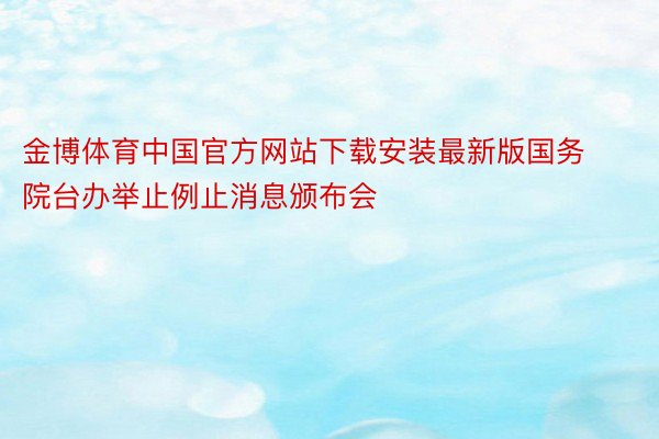 金博体育中国官方网站下载安装最新版国务院台办举止例止消息颁布会