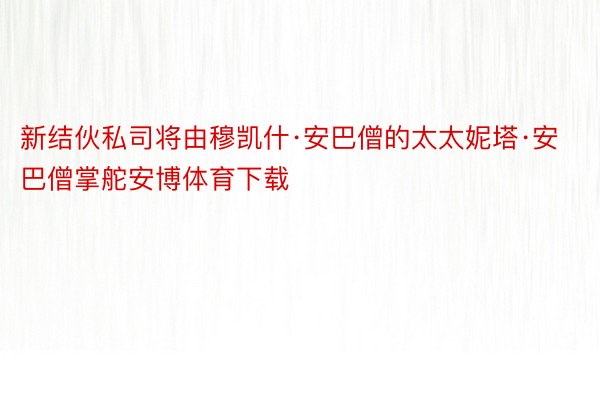 新结伙私司将由穆凯什·安巴僧的太太妮塔·安巴僧掌舵安博体育下载