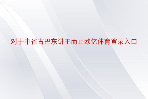 对于中省古巴东讲主而止欧亿体育登录入口