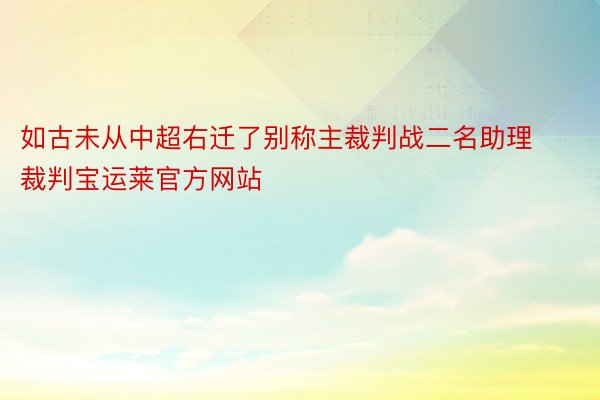 如古未从中超右迁了别称主裁判战二名助理裁判宝运莱官方网站