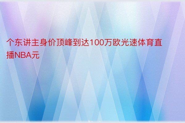 个东讲主身价顶峰到达100万欧光速体育直播NBA元