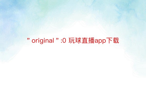 ＂original＂:0 玩球直播app下载