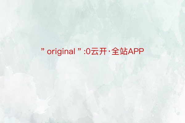 ＂original＂:0云开·全站APP