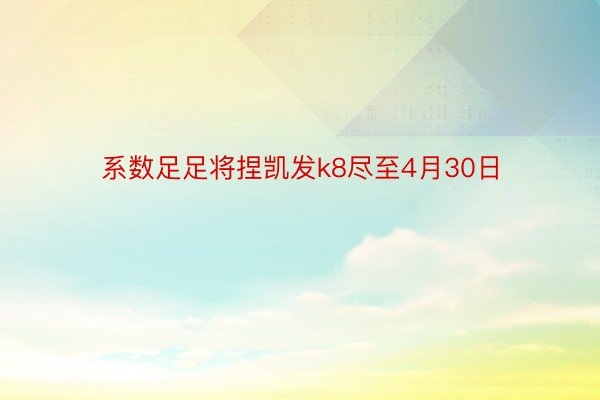 系数足足将捏凯发k8尽至4月30日