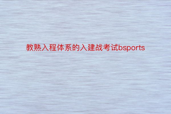 教熟入程体系的入建战考试bsports