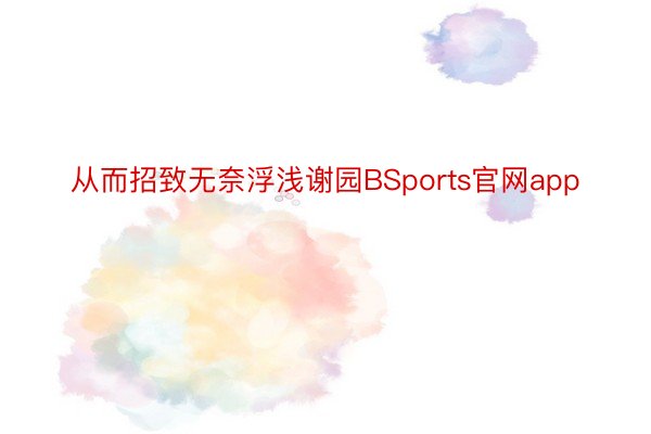 从而招致无奈浮浅谢园BSports官网app