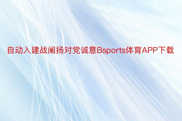 自动入建战阐扬对党诚意Bsports体育APP下载