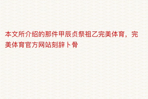 本文所介绍的那件甲辰贞祭祖乙完美体育，完美体育官方网站刻辞卜骨