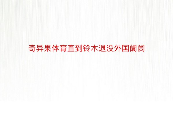 奇异果体育直到铃木退没外国阛阓