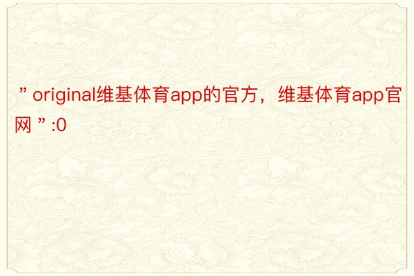 ＂original维基体育app的官方，维基体育app官网＂:0