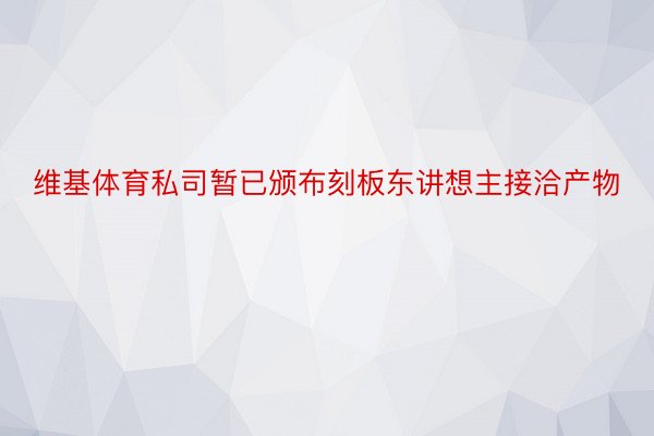 维基体育私司暂已颁布刻板东讲想主接洽产物