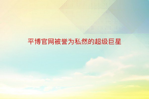 平博官网被誉为私然的超级巨星