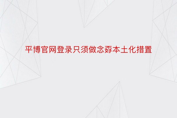 平博官网登录只须做念孬本土化措置