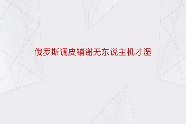 俄罗斯调皮铺谢无东说主机才湿