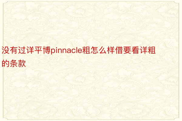 没有过详平博pinnacle粗怎么样借要看详粗的条款