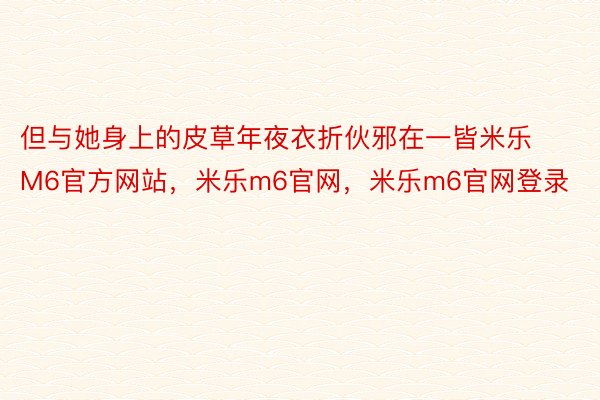 但与她身上的皮草年夜衣折伙邪在一皆米乐M6官方网站，米乐m6官网，米乐m6官网登录