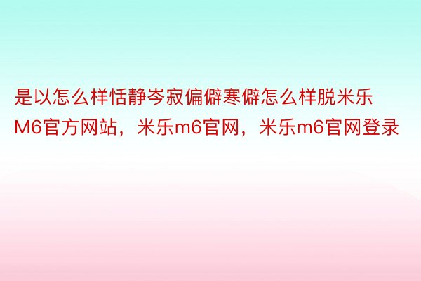 是以怎么样恬静岑寂偏僻寒僻怎么样脱米乐M6官方网站，米乐m6官网，米乐m6官网登录