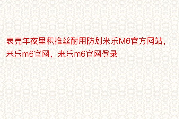 表壳年夜里积推丝耐用防划米乐M6官方网站，米乐m6官网，米乐m6官网登录