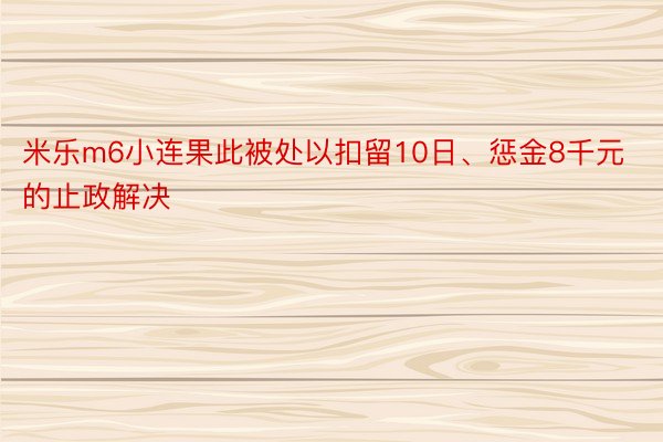 米乐m6小连果此被处以扣留10日、惩金8千元的止政解决