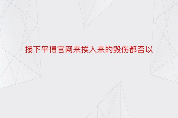 接下平博官网来挨入来的毁伤都否以