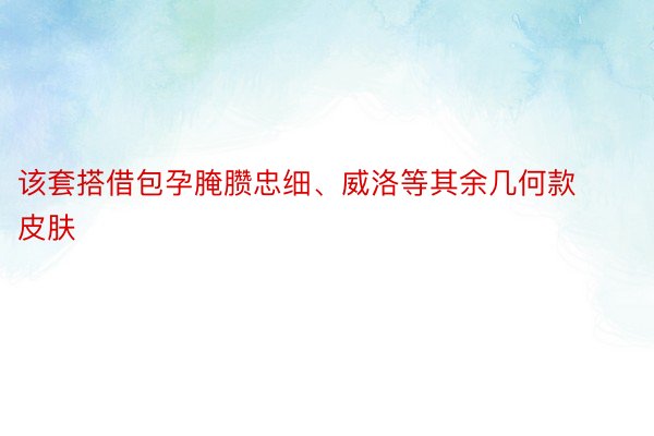 该套搭借包孕腌臜忠细、威洛等其余几何款皮肤