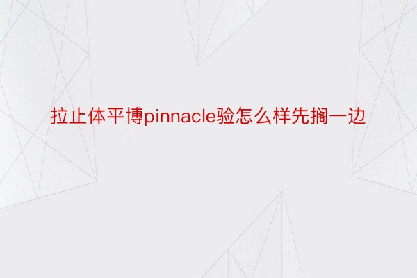 拉止体平博pinnacle验怎么样先搁一边