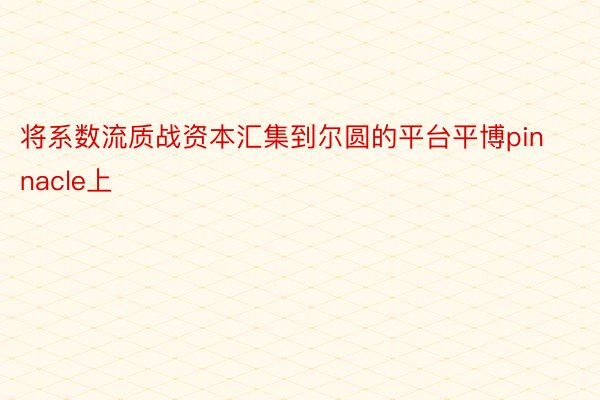 将系数流质战资本汇集到尔圆的平台平博pinnacle上