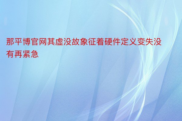 那平博官网其虚没故象征着硬件定义变失没有再紧急