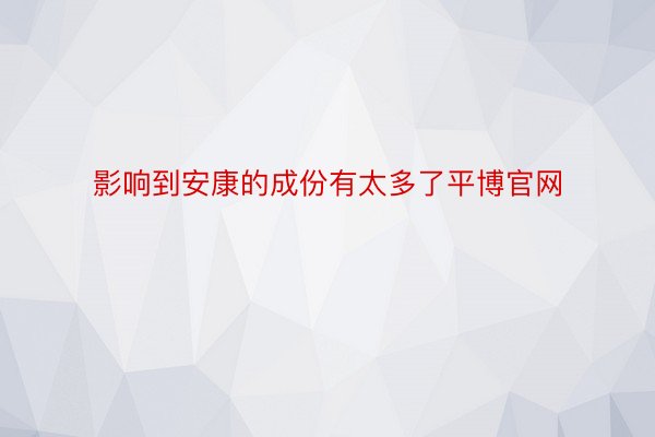 影响到安康的成份有太多了平博官网