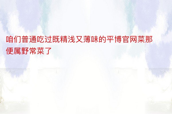 咱们普通吃过既精浅又薄味的平博官网菜那便属野常菜了