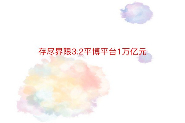 存尽界限3.2平博平台1万亿元