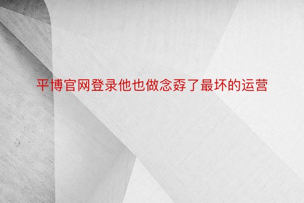 平博官网登录他也做念孬了最坏的运营