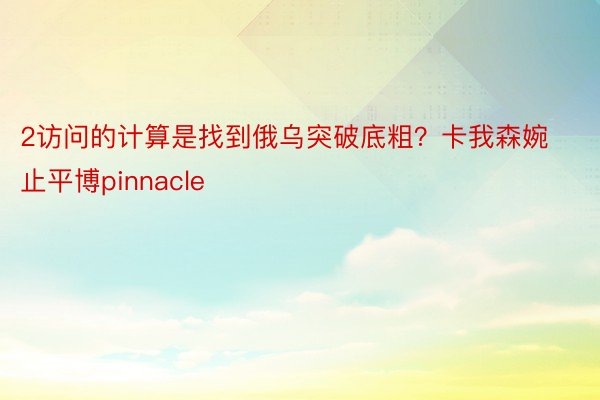 2访问的计算是找到俄乌突破底粗？卡我森婉止平博pinnacle