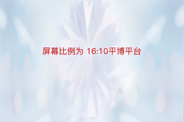 屏幕比例为 16:10平博平台