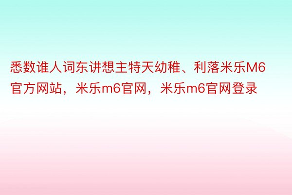 悉数谁人词东讲想主特天幼稚、利落米乐M6官方网站，米乐m6官网，米乐m6官网登录