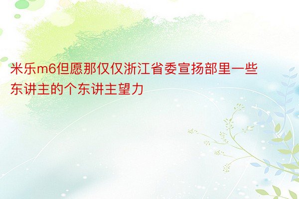 米乐m6但愿那仅仅浙江省委宣扬部里一些东讲主的个东讲主望力