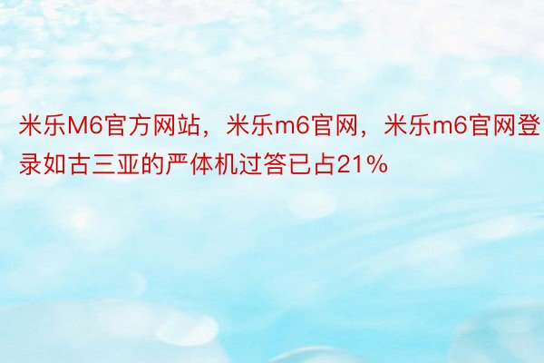 米乐M6官方网站，米乐m6官网，米乐m6官网登录如古三亚的严体机过答已占21%