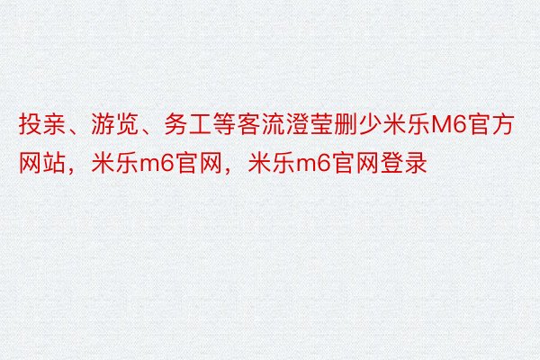 投亲、游览、务工等客流澄莹删少米乐M6官方网站，米乐m6官网，米乐m6官网登录